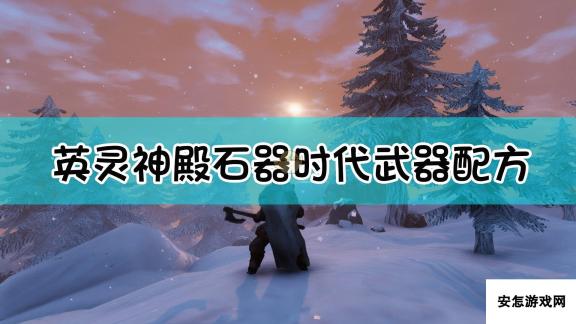 《Valheim：英灵神殿》石器时代武器合成配方一览